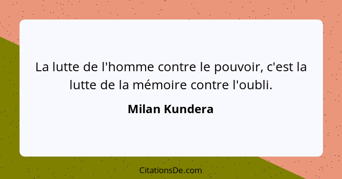La lutte de l'homme contre le pouvoir, c'est la lutte de la mémoire contre l'oubli.... - Milan Kundera
