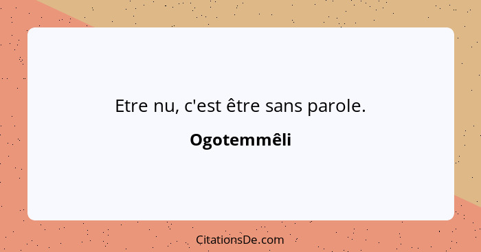 Etre nu, c'est être sans parole.... - Ogotemmêli