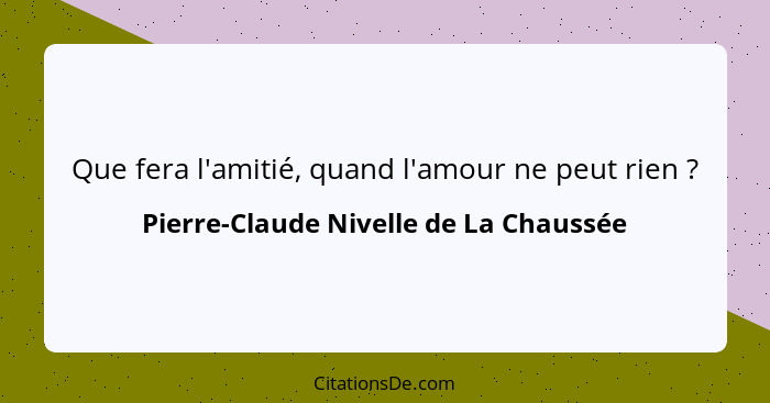 Que fera l'amitié, quand l'amour ne peut rien ?... - Pierre-Claude Nivelle de La Chaussée