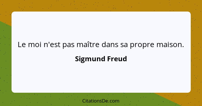 Le moi n'est pas maître dans sa propre maison.... - Sigmund Freud