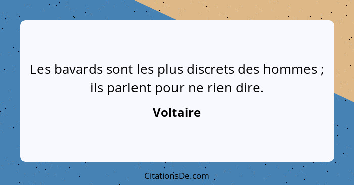 Les bavards sont les plus discrets des hommes ; ils parlent pour ne rien dire.... - Voltaire