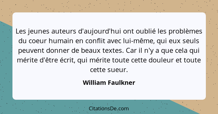 Les jeunes auteurs d'aujourd'hui ont oublié les problèmes du coeur humain en conflit avec lui-même, qui eux seuls peuvent donner de... - William Faulkner