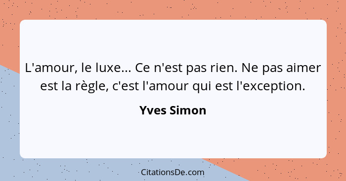 L'amour, le luxe... Ce n'est pas rien. Ne pas aimer est la règle, c'est l'amour qui est l'exception.... - Yves Simon