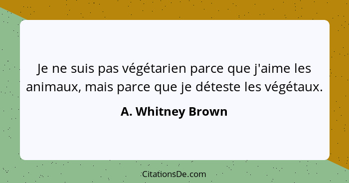 Je ne suis pas végétarien parce que j'aime les animaux, mais parce que je déteste les végétaux.... - A. Whitney Brown
