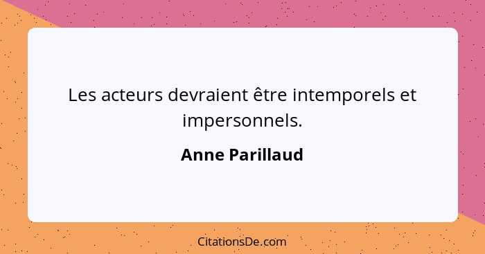 Les acteurs devraient être intemporels et impersonnels.... - Anne Parillaud