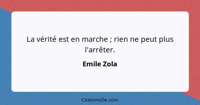 La vérité est en marche ; rien ne peut plus l'arrêter.... - Emile Zola