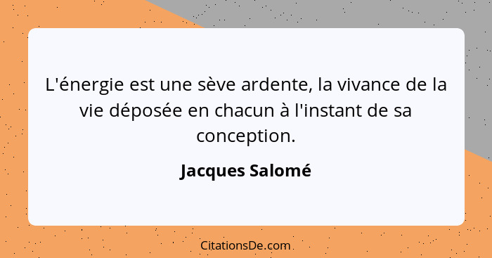 L'énergie est une sève ardente, la vivance de la vie déposée en chacun à l'instant de sa conception.... - Jacques Salomé