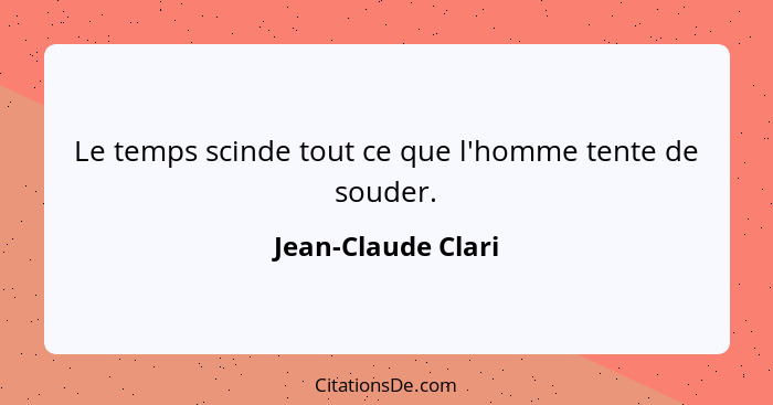 Le temps scinde tout ce que l'homme tente de souder.... - Jean-Claude Clari