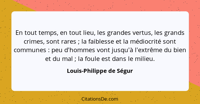En tout temps, en tout lieu, les grandes vertus, les grands crimes, sont rares ; la faiblesse et la médiocrité sont com... - Louis-Philippe de Ségur