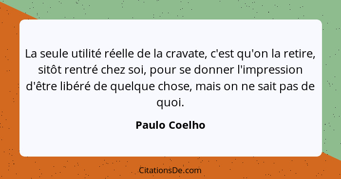 La seule utilité réelle de la cravate, c'est qu'on la retire, sitôt rentré chez soi, pour se donner l'impression d'être libéré de quelq... - Paulo Coelho