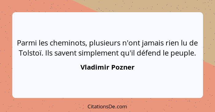 Parmi les cheminots, plusieurs n'ont jamais rien lu de Tolstoï. Ils savent simplement qu'il défend le peuple.... - Vladimir Pozner