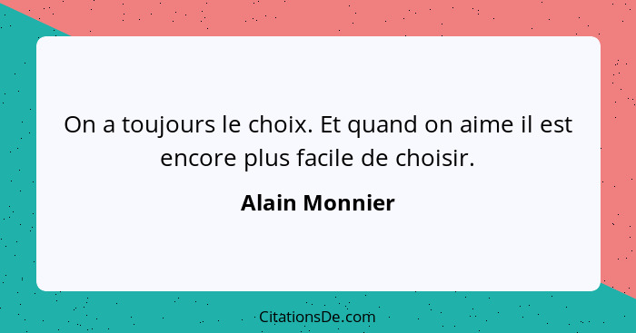 On a toujours le choix. Et quand on aime il est encore plus facile de choisir.... - Alain Monnier