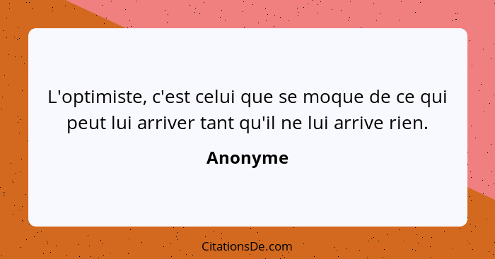 L'optimiste, c'est celui que se moque de ce qui peut lui arriver tant qu'il ne lui arrive rien.... - Anonyme