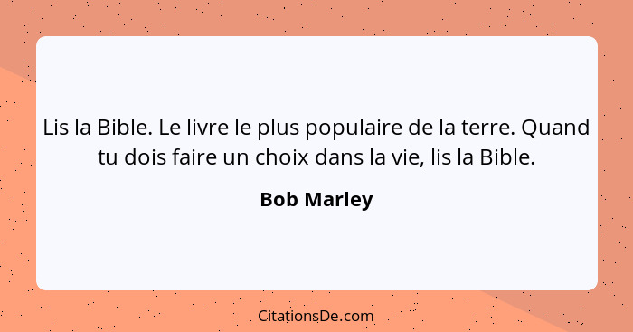 Lis la Bible. Le livre le plus populaire de la terre. Quand tu dois faire un choix dans la vie, lis la Bible.... - Bob Marley