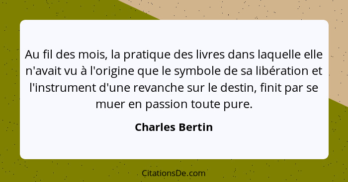 Au fil des mois, la pratique des livres dans laquelle elle n'avait vu à l'origine que le symbole de sa libération et l'instrument d'u... - Charles Bertin