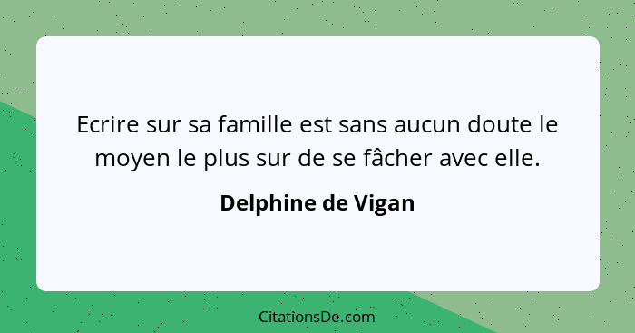 Ecrire sur sa famille est sans aucun doute le moyen le plus sur de se fâcher avec elle.... - Delphine de Vigan