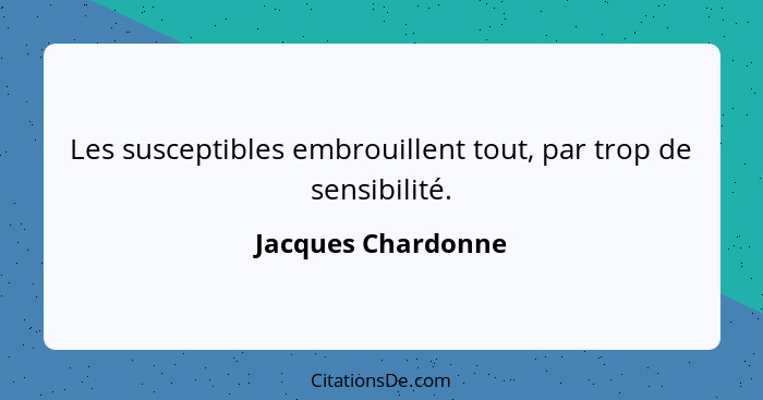 Les susceptibles embrouillent tout, par trop de sensibilité.... - Jacques Chardonne