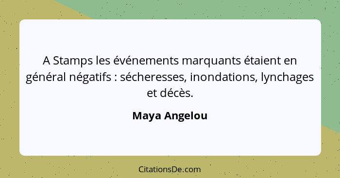 A Stamps les événements marquants étaient en général négatifs : sécheresses, inondations, lynchages et décès.... - Maya Angelou