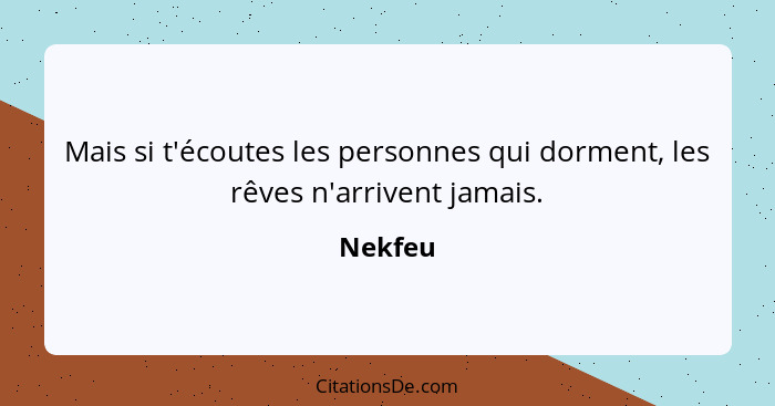 Mais si t'écoutes les personnes qui dorment, les rêves n'arrivent jamais.... - Nekfeu