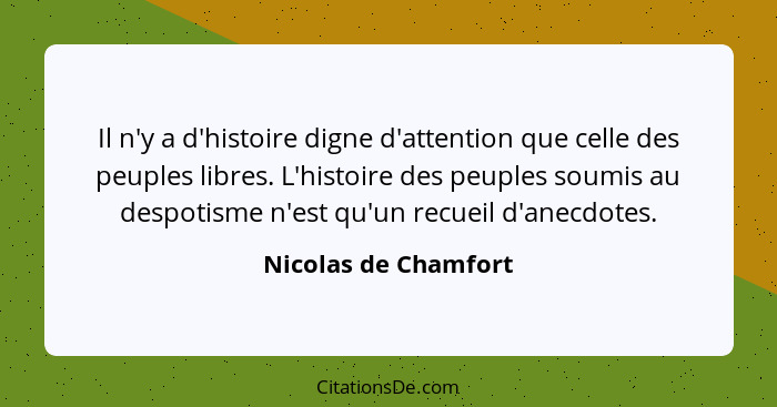 Il n'y a d'histoire digne d'attention que celle des peuples libres. L'histoire des peuples soumis au despotisme n'est qu'un recu... - Nicolas de Chamfort