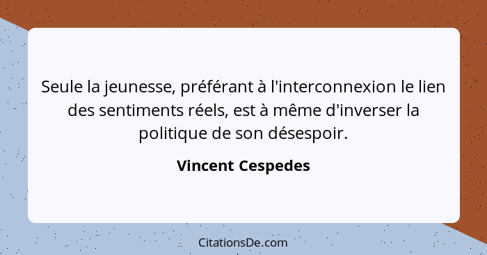 Seule la jeunesse, préférant à l'interconnexion le lien des sentiments réels, est à même d'inverser la politique de son désespoir.... - Vincent Cespedes