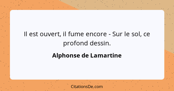 Il est ouvert, il fume encore - Sur le sol, ce profond dessin.... - Alphonse de Lamartine