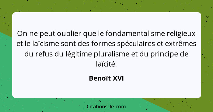 On ne peut oublier que le fondamentalisme religieux et le laïcisme sont des formes spéculaires et extrêmes du refus du légitime pluralism... - Benoît XVI