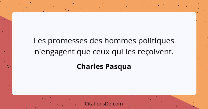Les promesses des hommes politiques n'engagent que ceux qui les reçoivent.... - Charles Pasqua