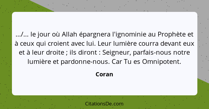 .../... le jour où Allah épargnera l'ignominie au Prophète et à ceux qui croient avec lui. Leur lumière courra devant eux et à leur droite&nbs... - Coran