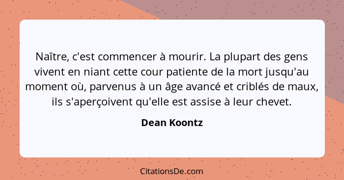 Naître, c'est commencer à mourir. La plupart des gens vivent en niant cette cour patiente de la mort jusqu'au moment où, parvenus à un â... - Dean Koontz