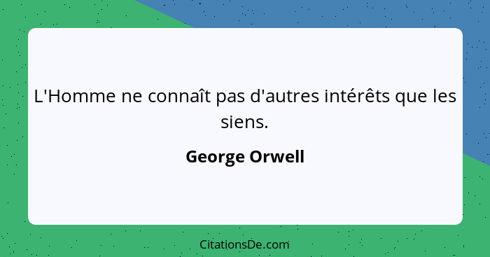 L'Homme ne connaît pas d'autres intérêts que les siens.... - George Orwell