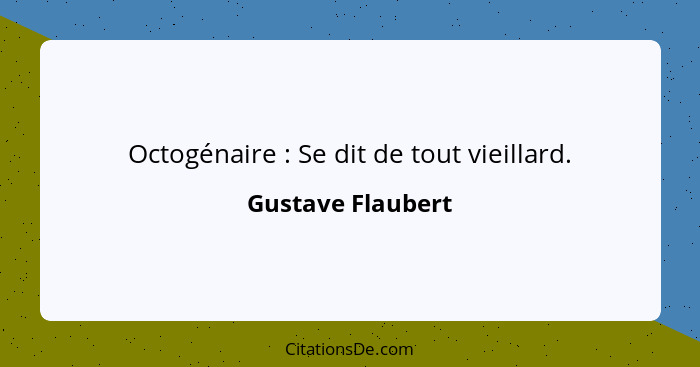 Octogénaire : Se dit de tout vieillard.... - Gustave Flaubert