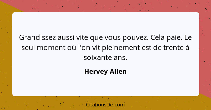 Grandissez aussi vite que vous pouvez. Cela paie. Le seul moment où l'on vit pleinement est de trente à soixante ans.... - Hervey Allen