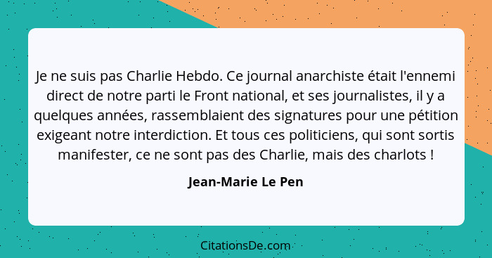 Je ne suis pas Charlie Hebdo. Ce journal anarchiste était l'ennemi direct de notre parti le Front national, et ses journalistes, i... - Jean-Marie Le Pen