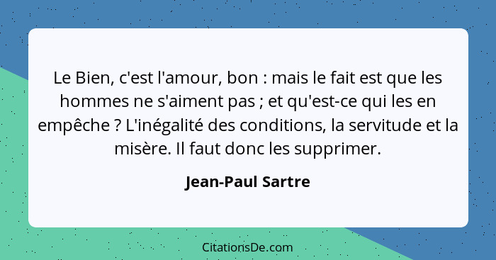 Le Bien, c'est l'amour, bon : mais le fait est que les hommes ne s'aiment pas ; et qu'est-ce qui les en empêche ? L'... - Jean-Paul Sartre