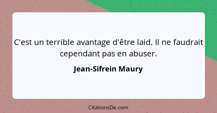 C'est un terrible avantage d'être laid. Il ne faudrait cependant pas en abuser.... - Jean-Sifrein Maury