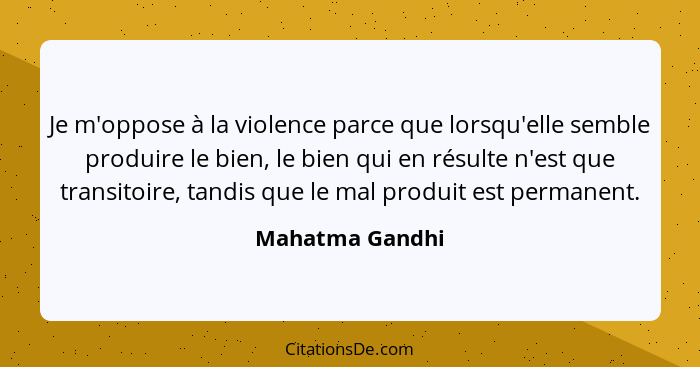 Je m'oppose à la violence parce que lorsqu'elle semble produire le bien, le bien qui en résulte n'est que transitoire, tandis que le... - Mahatma Gandhi