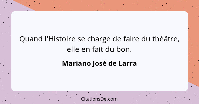 Quand l'Histoire se charge de faire du théâtre, elle en fait du bon.... - Mariano José de Larra