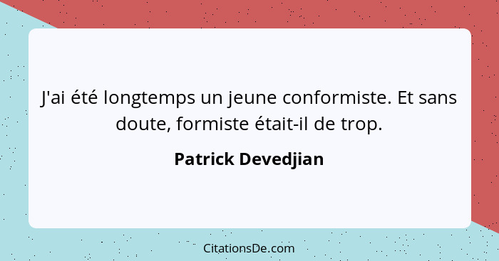 J'ai été longtemps un jeune conformiste. Et sans doute, formiste était-il de trop.... - Patrick Devedjian