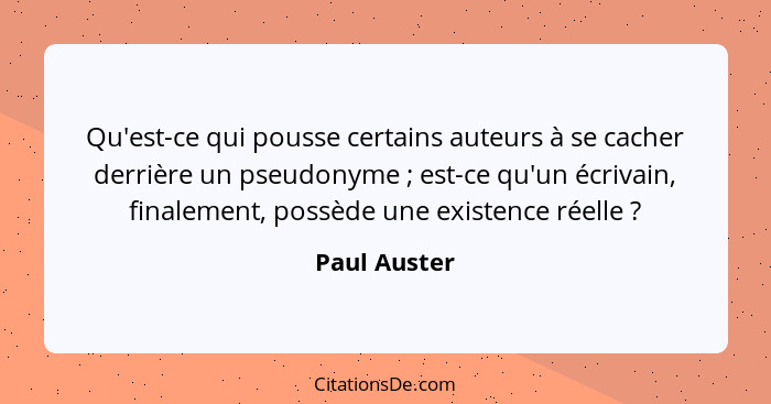 Qu'est-ce qui pousse certains auteurs à se cacher derrière un pseudonyme ; est-ce qu'un écrivain, finalement, possède une existence... - Paul Auster