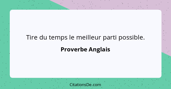 Tire du temps le meilleur parti possible.... - Proverbe Anglais