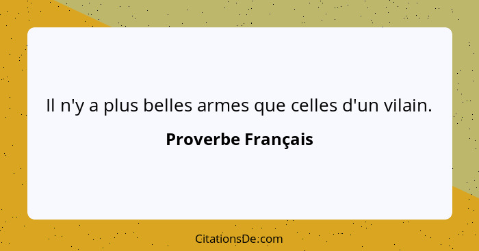 Il n'y a plus belles armes que celles d'un vilain.... - Proverbe Français