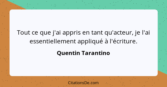 Tout ce que j'ai appris en tant qu'acteur, je l'ai essentiellement appliqué à l'écriture.... - Quentin Tarantino