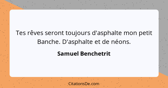 Tes rêves seront toujours d'asphalte mon petit Banche. D'asphalte et de néons.... - Samuel Benchetrit