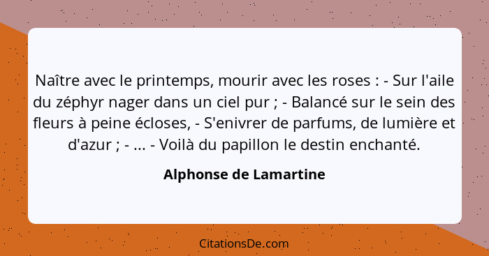 Naître avec le printemps, mourir avec les roses : - Sur l'aile du zéphyr nager dans un ciel pur ; - Balancé sur le s... - Alphonse de Lamartine