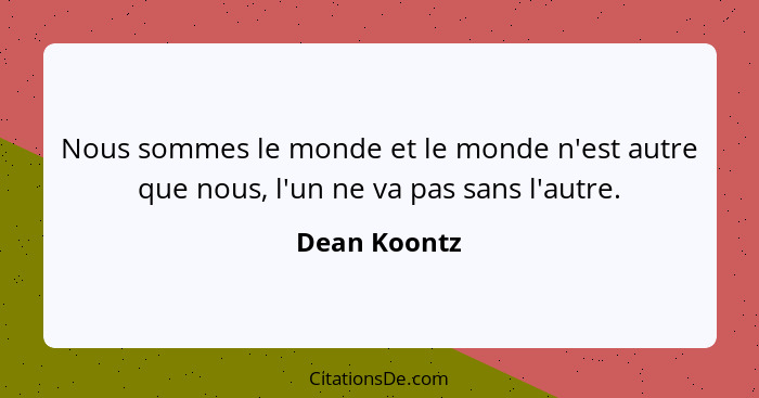 Nous sommes le monde et le monde n'est autre que nous, l'un ne va pas sans l'autre.... - Dean Koontz