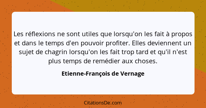 Les réflexions ne sont utiles que lorsqu'on les fait à propos et dans le temps d'en pouvoir profiter. Elles deviennent u... - Etienne-François de Vernage