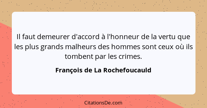 Il faut demeurer d'accord à l'honneur de la vertu que les plus grands malheurs des hommes sont ceux où ils tombent par... - François de La Rochefoucauld