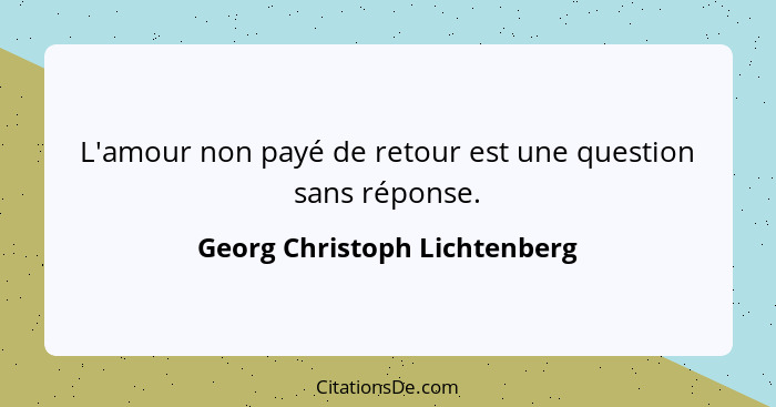 L'amour non payé de retour est une question sans réponse.... - Georg Christoph Lichtenberg