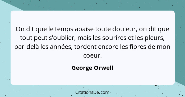 On dit que le temps apaise toute douleur, on dit que tout peut s'oublier, mais les sourires et les pleurs, par-delà les années, torden... - George Orwell